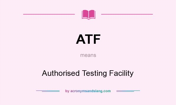What does ATF mean? It stands for Authorised Testing Facility