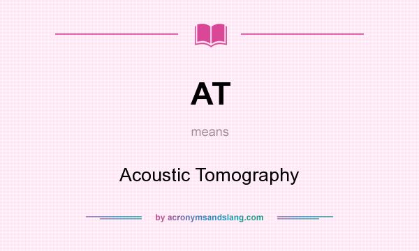 What does AT mean? It stands for Acoustic Tomography