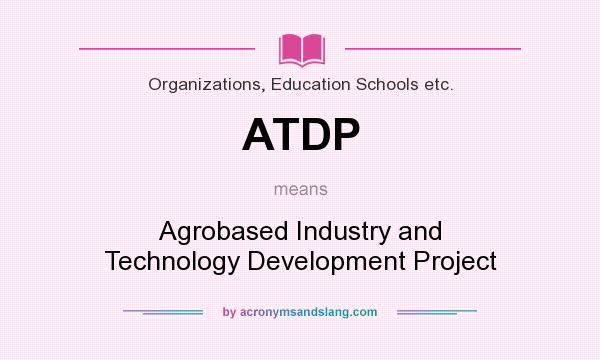 What does ATDP mean? It stands for Agrobased Industry and Technology Development Project