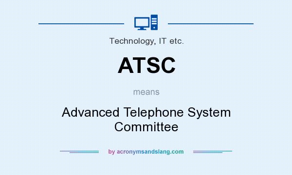 What does ATSC mean? It stands for Advanced Telephone System Committee