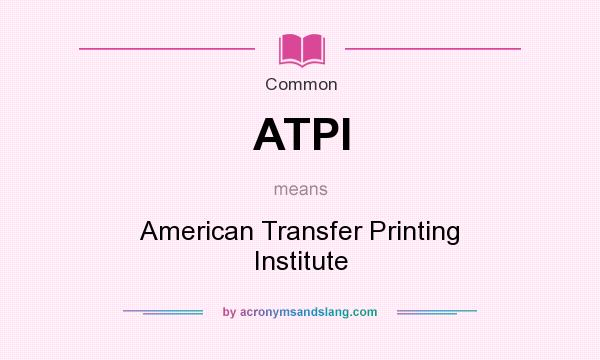 What does ATPI mean? It stands for American Transfer Printing Institute