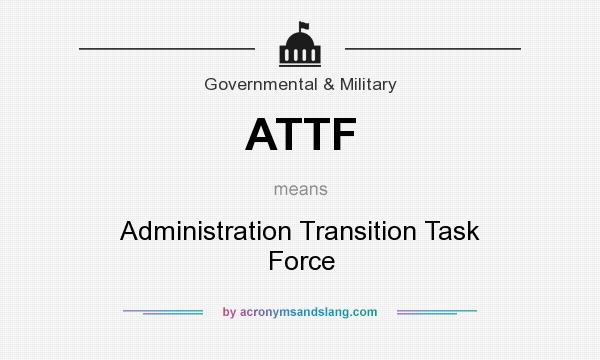 What does ATTF mean? It stands for Administration Transition Task Force