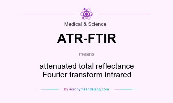 What does ATR-FTIR mean? It stands for attenuated total reflectance Fourier transform infrared