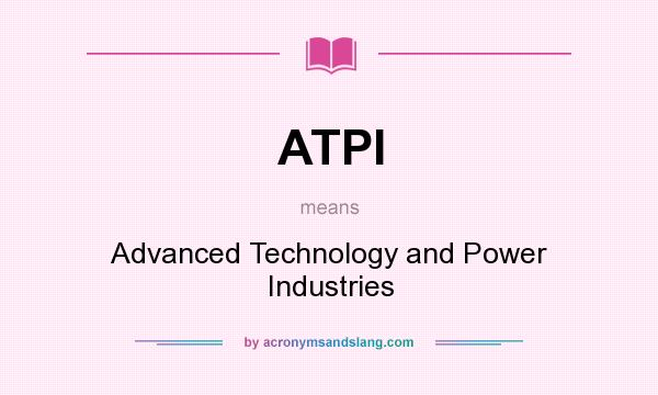 What does ATPI mean? It stands for Advanced Technology and Power Industries