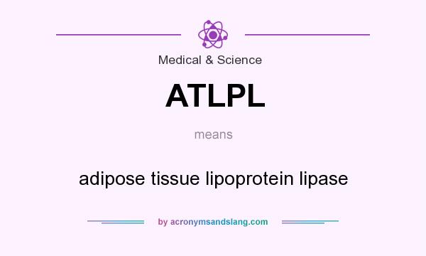 What does ATLPL mean? It stands for adipose tissue lipoprotein lipase