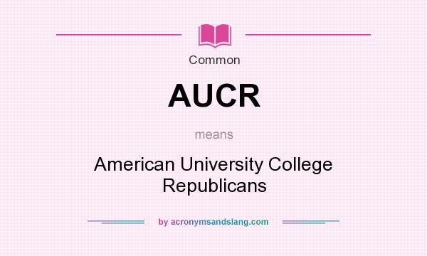What does AUCR mean? It stands for American University College Republicans