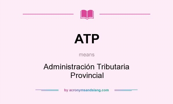 What does ATP mean? It stands for Administración Tributaria Provincial
