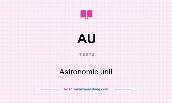 What does AU mean? It stands for Astronomic unit
