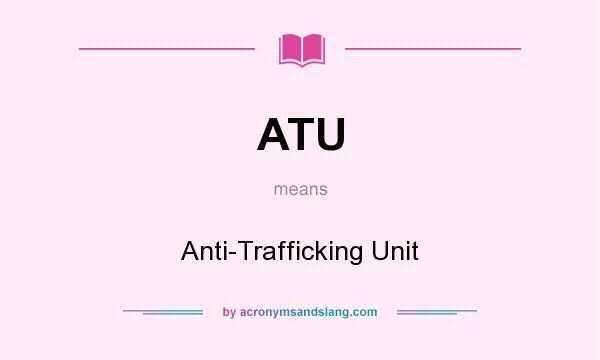 What does ATU mean? It stands for Anti-Trafficking Unit