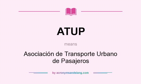 What does ATUP mean? It stands for Asociación de Transporte Urbano de Pasajeros