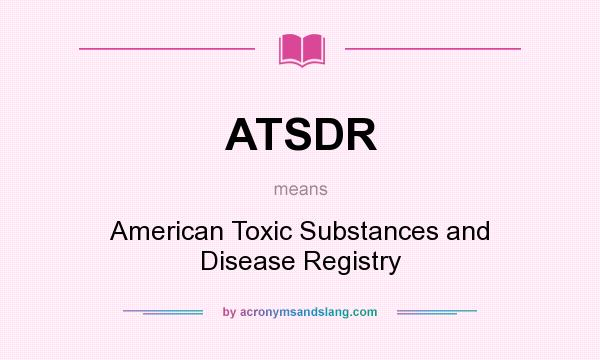 What does ATSDR mean? It stands for American Toxic Substances and Disease Registry