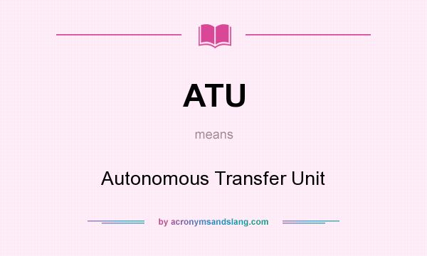 What does ATU mean? It stands for Autonomous Transfer Unit