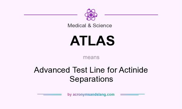 What does ATLAS mean? It stands for Advanced Test Line for Actinide Separations
