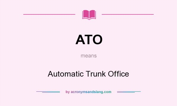 What does ATO mean? It stands for Automatic Trunk Office