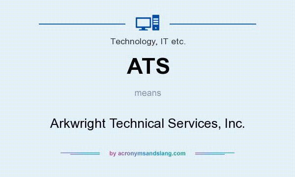 What does ATS mean? It stands for Arkwright Technical Services, Inc.