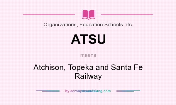 What does ATSU mean? It stands for Atchison, Topeka and Santa Fe Railway