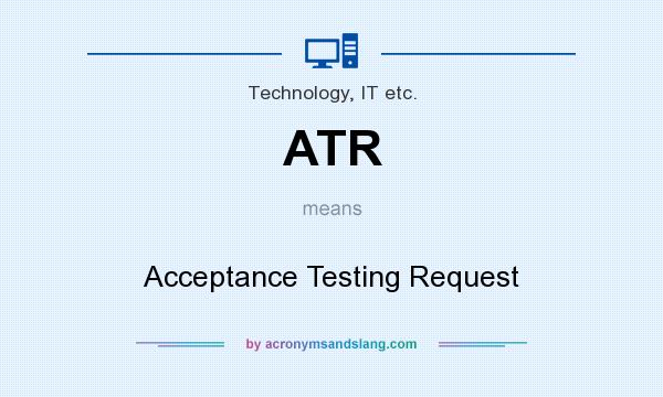 What does ATR mean? It stands for Acceptance Testing Request