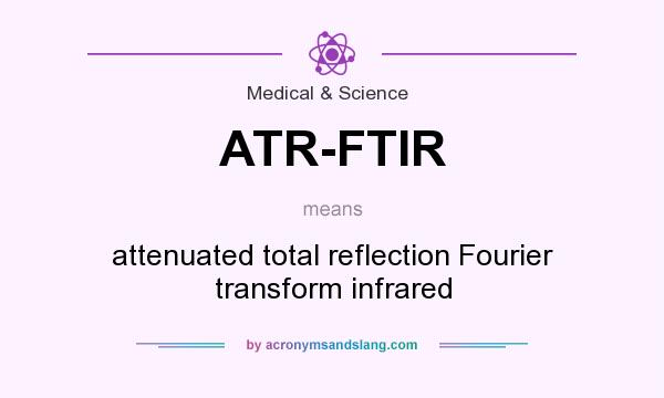 What does ATR-FTIR mean? It stands for attenuated total reflection Fourier transform infrared