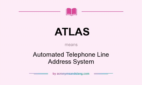 What does ATLAS mean? It stands for Automated Telephone Line Address System