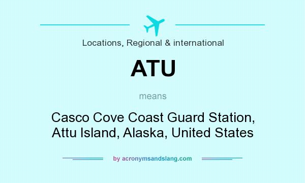 What does ATU mean? It stands for Casco Cove Coast Guard Station, Attu Island, Alaska, United States