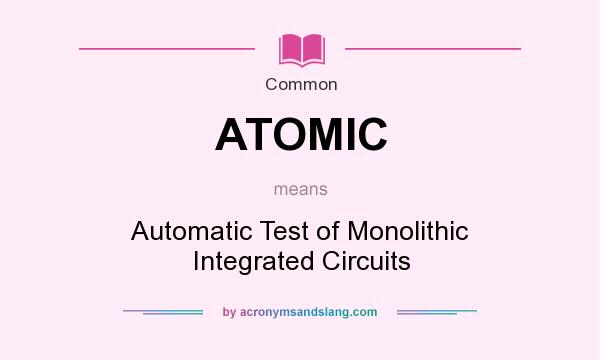 What does ATOMIC mean? It stands for Automatic Test of Monolithic Integrated Circuits