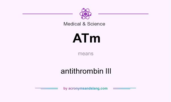 What does ATm mean? It stands for antithrombin III