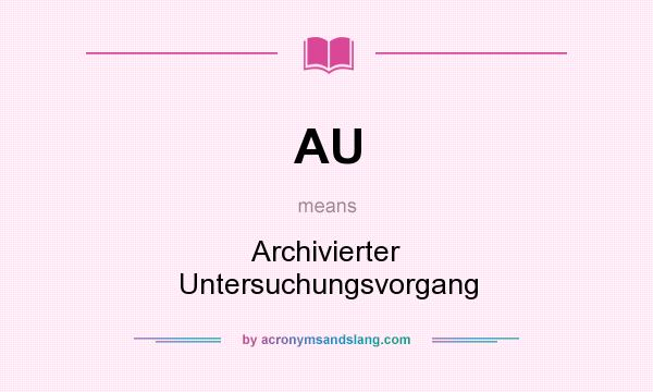 What does AU mean? It stands for Archivierter Untersuchungsvorgang