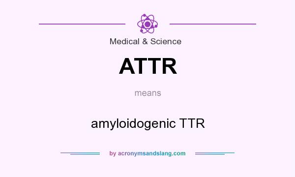 What does ATTR mean? It stands for amyloidogenic TTR