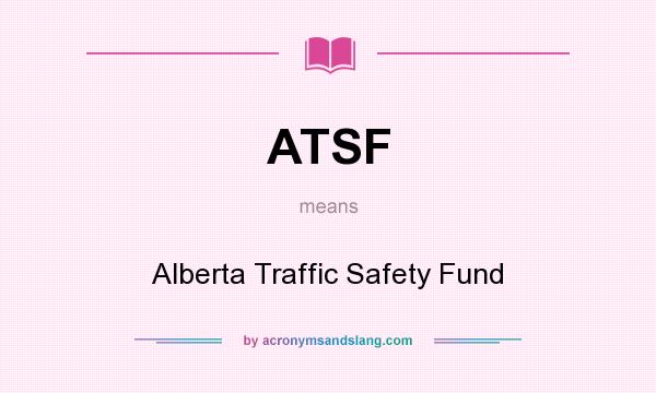 What does ATSF mean? It stands for Alberta Traffic Safety Fund
