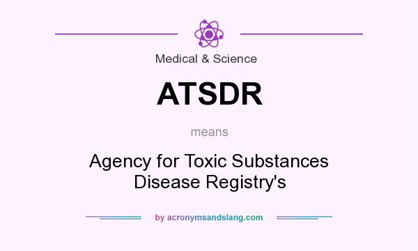 What does ATSDR mean? It stands for Agency for Toxic Substances Disease Registry`s
