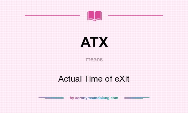 What does ATX mean? It stands for Actual Time of eXit