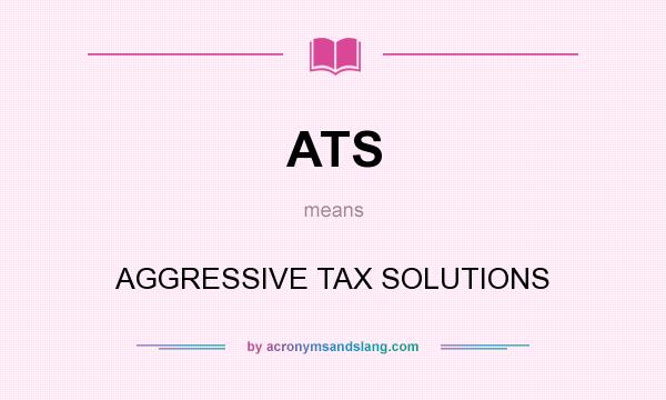 What does ATS mean? It stands for AGGRESSIVE TAX SOLUTIONS