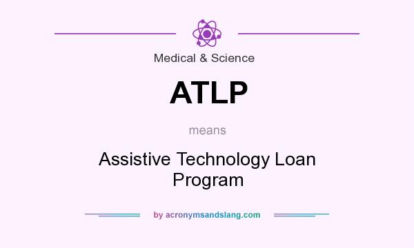 What does ATLP mean? It stands for Assistive Technology Loan Program