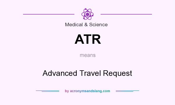 What does ATR mean? It stands for Advanced Travel Request