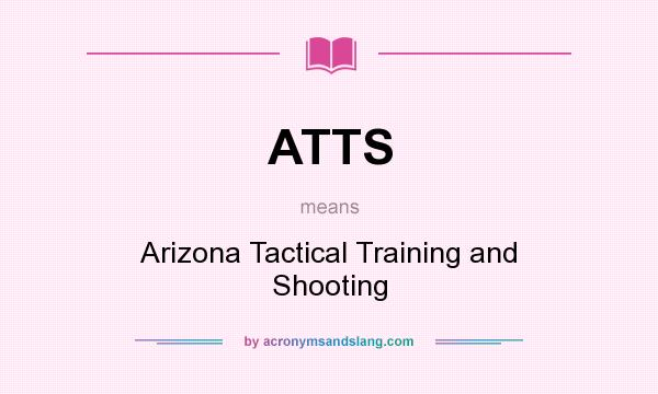 What does ATTS mean? It stands for Arizona Tactical Training and Shooting