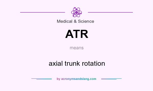 What does ATR mean? It stands for axial trunk rotation