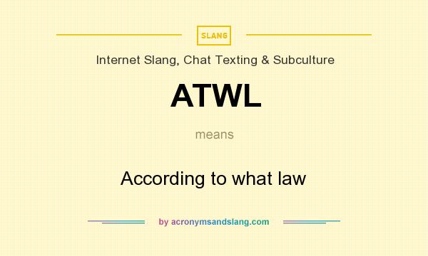 What does ATWL mean? It stands for According to what law