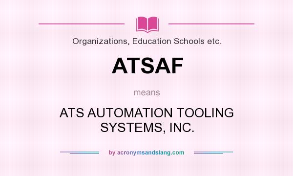 What does ATSAF mean? It stands for ATS AUTOMATION TOOLING SYSTEMS, INC.