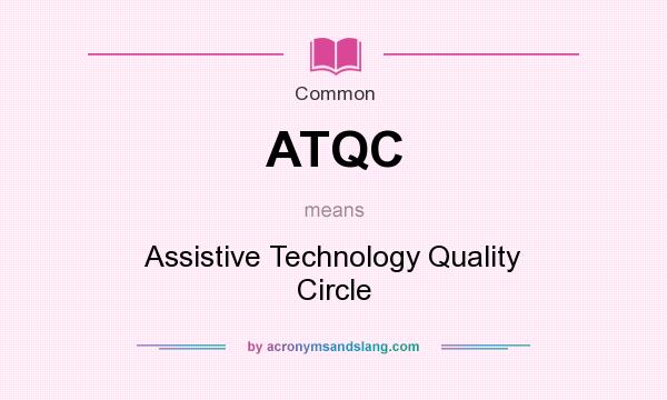 What does ATQC mean? It stands for Assistive Technology Quality Circle