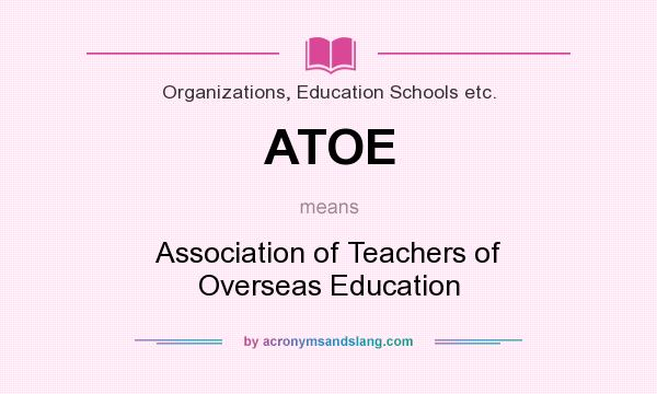 What does ATOE mean? It stands for Association of Teachers of Overseas Education