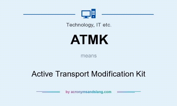 What does ATMK mean? It stands for Active Transport Modification Kit
