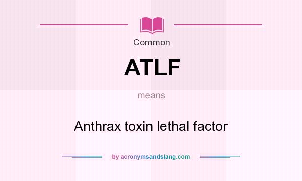 What does ATLF mean? It stands for Anthrax toxin lethal factor