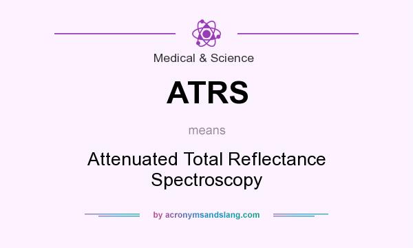 What does ATRS mean? It stands for Attenuated Total Reflectance Spectroscopy