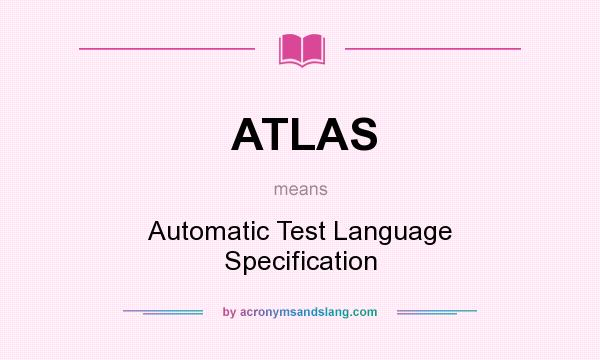 What does ATLAS mean? It stands for Automatic Test Language Specification