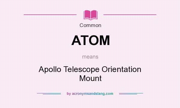 What does ATOM mean? It stands for Apollo Telescope Orientation Mount
