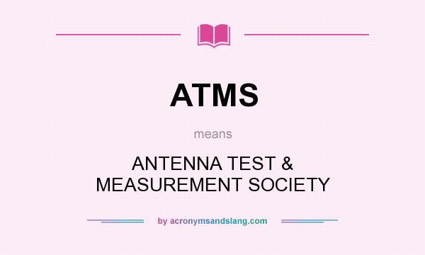 What does ATMS mean? It stands for ANTENNA TEST & MEASUREMENT SOCIETY