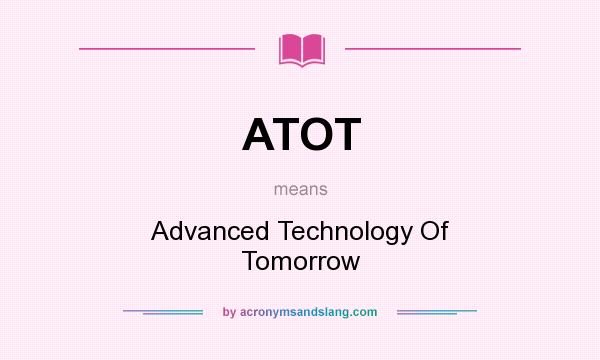 What does ATOT mean? It stands for Advanced Technology Of Tomorrow