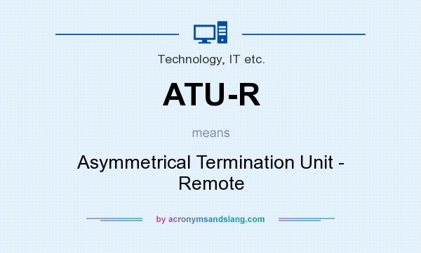 What does ATU-R mean? It stands for Asymmetrical Termination Unit - Remote
