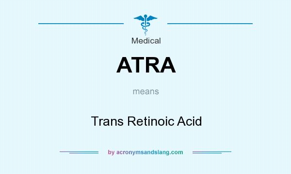 What does ATRA mean? It stands for Trans Retinoic Acid