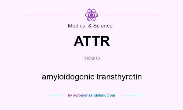 What does ATTR mean? It stands for amyloidogenic transthyretin